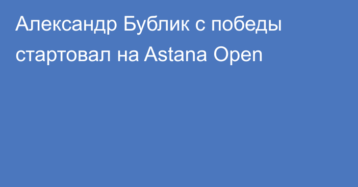 Александр Бублик с победы стартовал на Astana Open