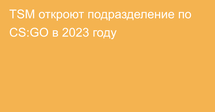 TSM откроют подразделение по CS:GO в 2023 году