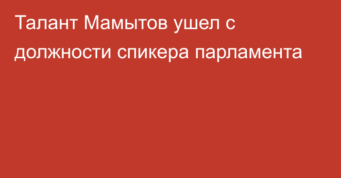 Талант Мамытов ушел с должности спикера парламента