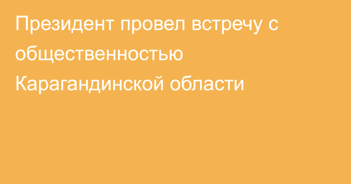 Президент провел встречу с общественностью Карагандинской области