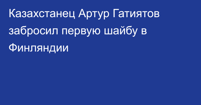 Казахстанец Артур Гатиятов забросил первую шайбу в Финляндии