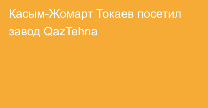 Касым-Жомарт Токаев посетил завод QazTehna