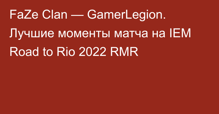 FaZe Clan — GamerLegion. Лучшие моменты матча на IEM Road to Rio 2022 RMR 