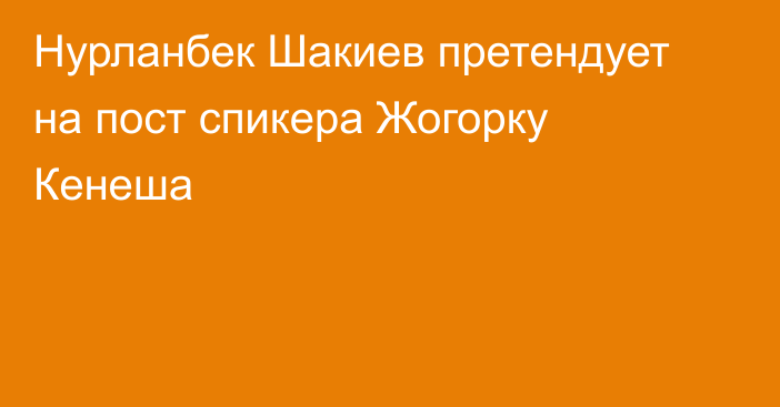 Нурланбек Шакиев претендует на пост спикера Жогорку Кенеша