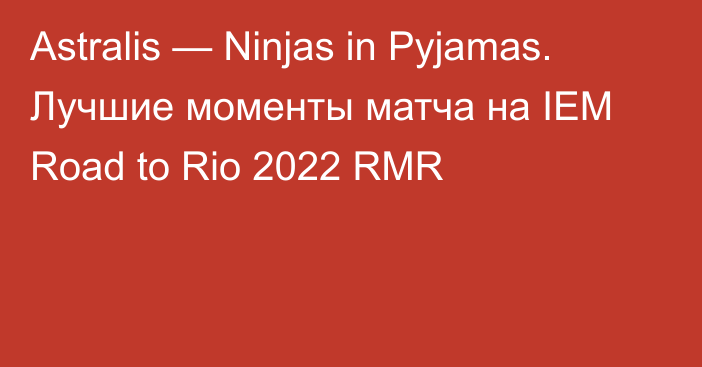 Astralis — Ninjas in Pyjamas. Лучшие моменты матча на IEM Road to Rio 2022 RMR