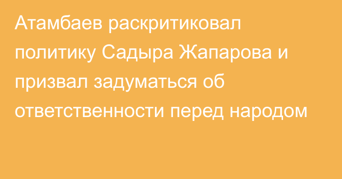 Атамбаев раскритиковал политику Садыра Жапарова и призвал задуматься об ответственности перед народом