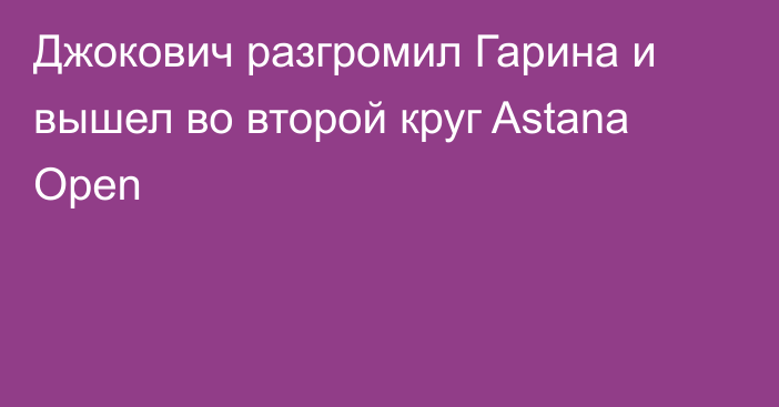 Джокович разгромил Гарина и вышел во второй круг Astana Open