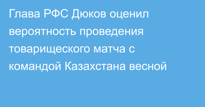 Глава РФС Дюков оценил вероятность проведения товарищеского матча с командой Казахстана весной