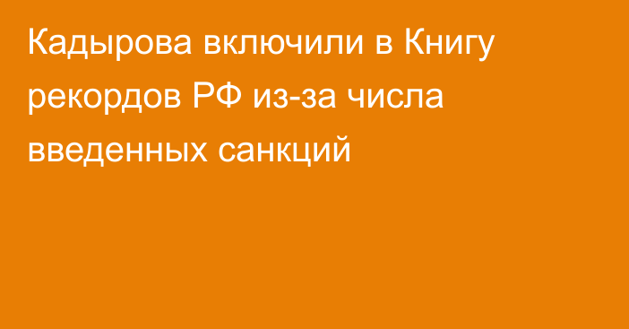 Кадырова включили в Книгу рекордов РФ из-за числа введенных санкций