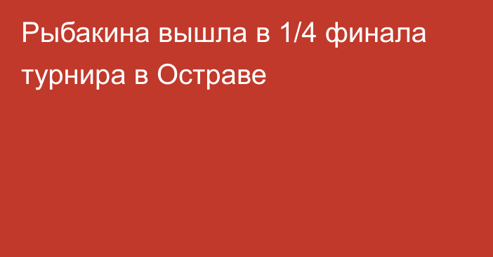 Рыбакина вышла в 1/4 финала турнира в Остраве