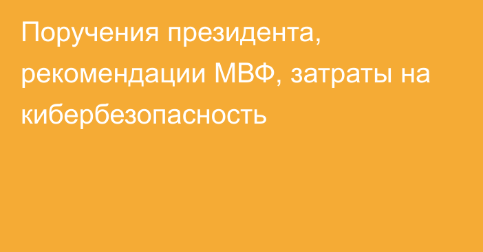 Поручения президента, рекомендации МВФ, затраты на кибербезопасность