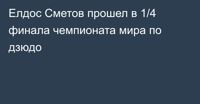 Елдос Сметов прошел в 1/4 финала чемпионата мира по дзюдо