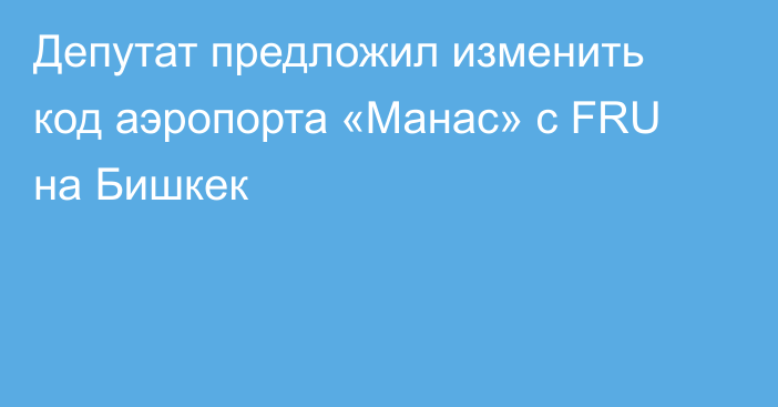 Депутат предложил изменить код аэропорта «Манас» с FRU на Бишкек
