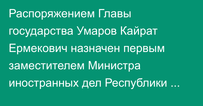 Распоряжением Главы государства Умаров Кайрат Ермекович назначен первым заместителем Министра иностранных дел Республики Казахстан