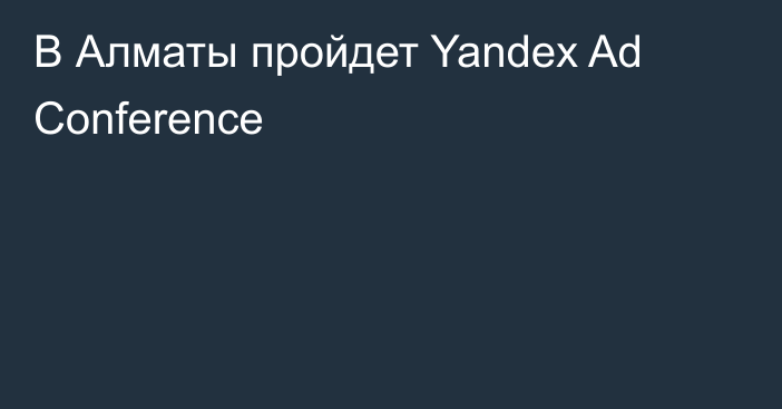 В Алматы пройдет Yandex Ad Conference