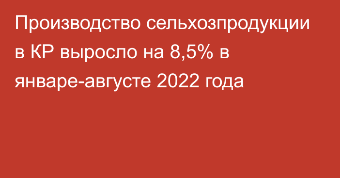 Производство сельхозпродукции в КР выросло на 8,5% в январе-августе 2022 года
