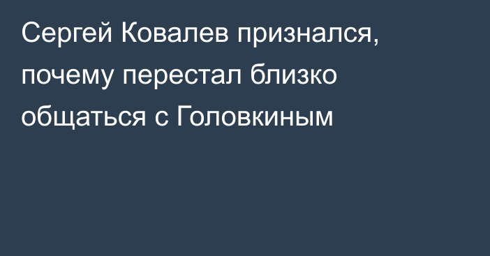 Сергей Ковалев признался, почему перестал близко общаться с Головкиным