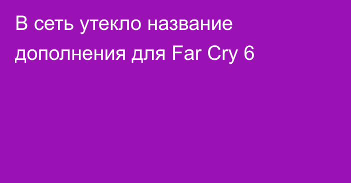 В сеть утекло название дополнения для Far Cry 6