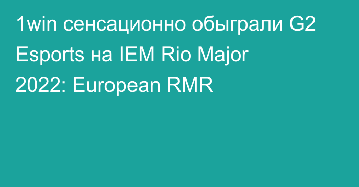 1win сенсационно обыграли G2 Esports на IEM Rio Major 2022: European RMR