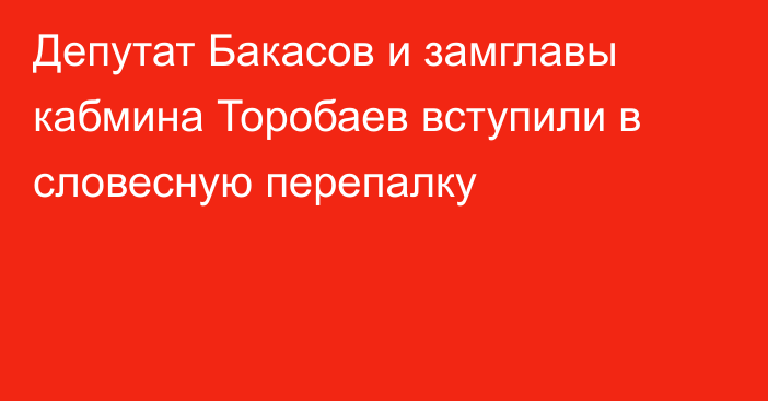 Депутат Бакасов и замглавы кабмина Торобаев вступили в словесную перепалку