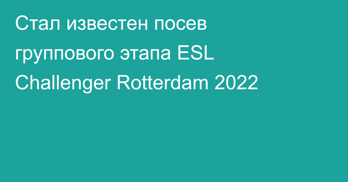 Стал известен посев группового этапа ESL Challenger Rotterdam 2022