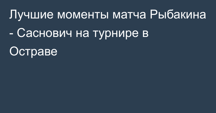 Лучшие моменты матча Рыбакина - Саснович на турнире в Остраве