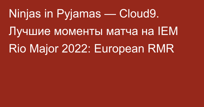Ninjas in Pyjamas — Cloud9. Лучшие моменты матча на IEM Rio Major 2022: European RMR