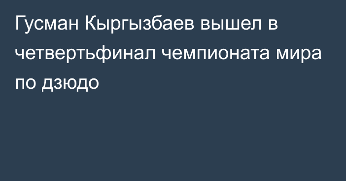 Гусман Кыргызбаев вышел в четвертьфинал чемпионата мира по дзюдо