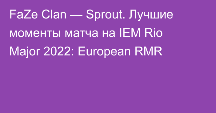 FaZe Clan — Sprout. Лучшие моменты матча на IEM Rio Major 2022: European RMR