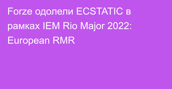Forze одолели ECSTATIC в рамках IEM Rio Major 2022: European RMR