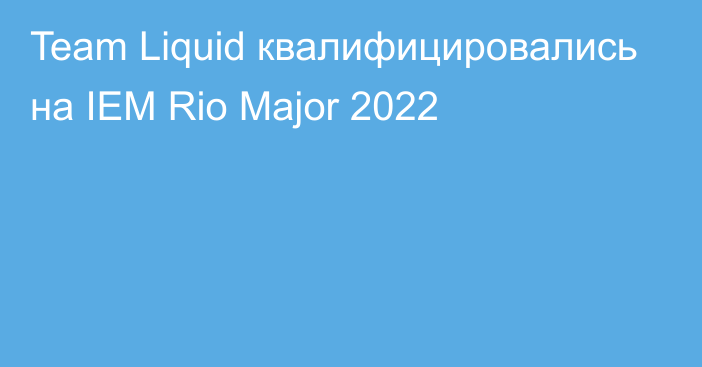 Team Liquid квалифицировались на IEM Rio Major 2022