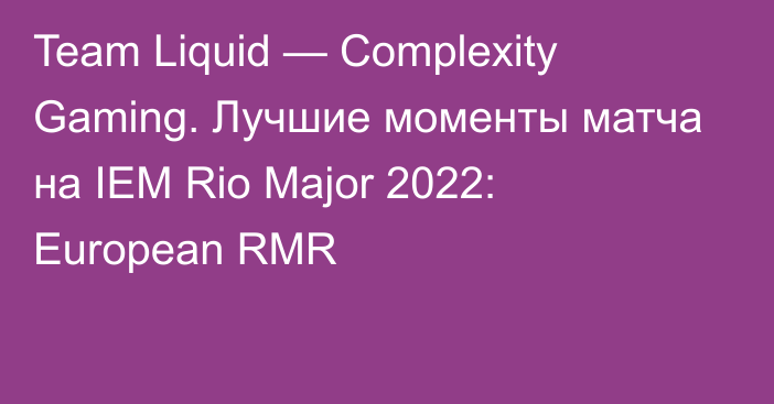 Team Liquid — Complexity Gaming. Лучшие моменты матча на IEM Rio Major 2022: European RMR
