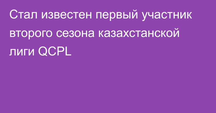 Стал известен первый участник второго сезона казахстанской лиги QCPL