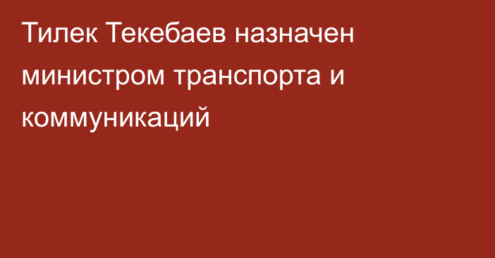 Тилек Текебаев назначен министром транспорта и коммуникаций