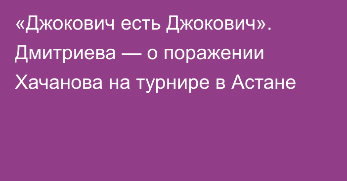 «Джокович есть Джокович». Дмитриева — о поражении Хачанова на турнире в Астане