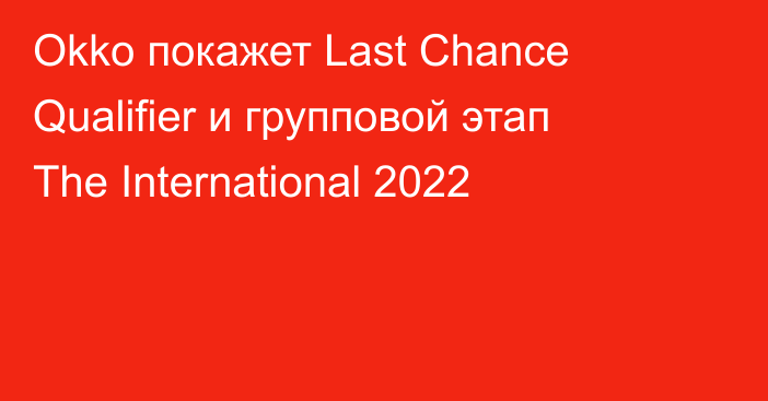 Okko покажет Last Chance Qualifier и групповой этап The International 2022