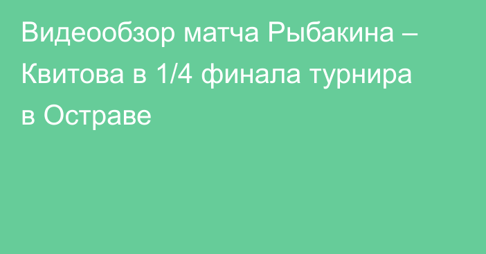 Видеообзор матча Рыбакина – Квитова в 1/4 финала турнира в Остраве