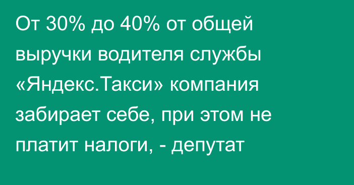 От 30% до 40% от общей выручки водителя службы «Яндекс.Такси» компания забирает себе, при этом не платит налоги, - депутат