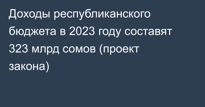 Доходы республиканского бюджета в 2023 году составят 323 млрд сомов (проект закона)