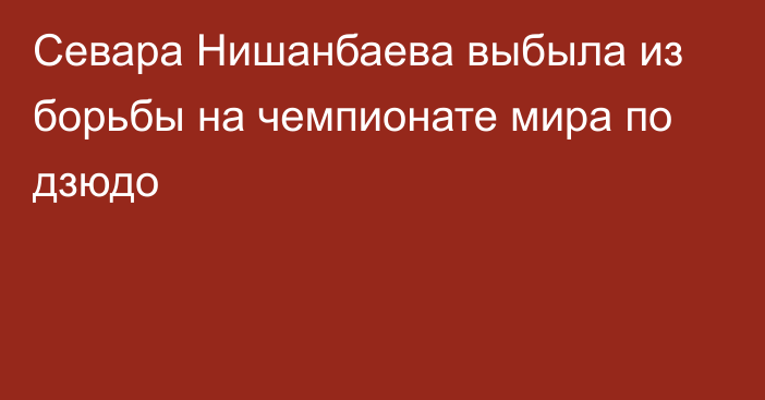 Севара Нишанбаева выбыла из борьбы на чемпионате мира по дзюдо