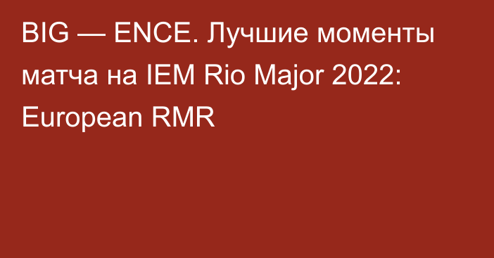 BIG — ENCE. Лучшие моменты матча на IEM Rio Major 2022: European RMR