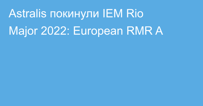 Astralis покинули IEM Rio Major 2022: European RMR A