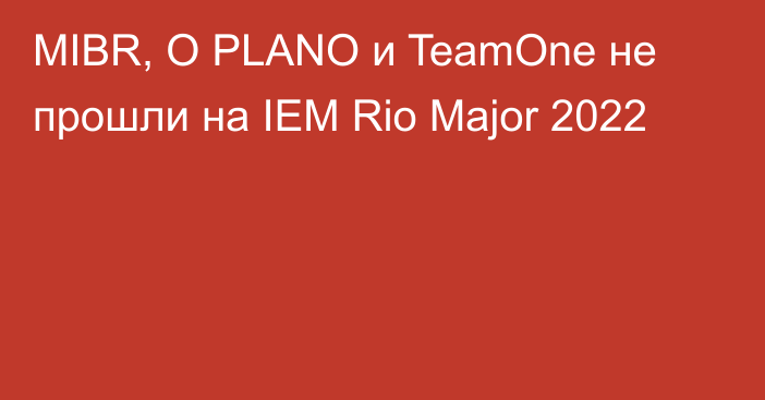 MIBR, O PLANO и TeamOne не прошли на IEM Rio Major 2022