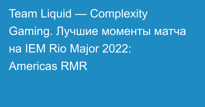 Team Liquid — Complexity Gaming. Лучшие моменты матча на IEM Rio Major 2022: Americas RMR