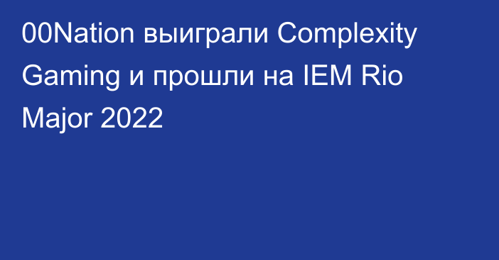 00Nation выиграли Complexity Gaming и прошли на IEM Rio Major 2022