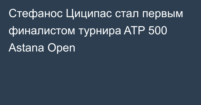 Стефанос Циципас стал первым финалистом турнира ATP 500 Astana Open