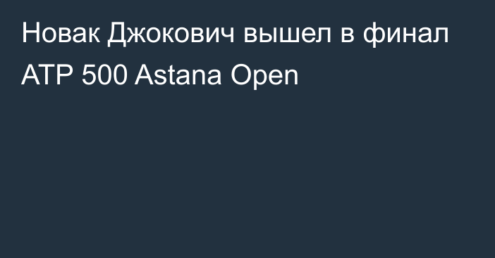 Новак Джокович вышел в финал ATP 500 Astana Open