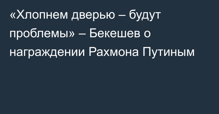 «Хлопнем дверью – будут проблемы» – Бекешев о награждении Рахмона Путиным