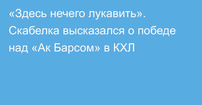 «Здесь нечего лукавить». Скабелка высказался о победе над «Ак Барсом» в КХЛ