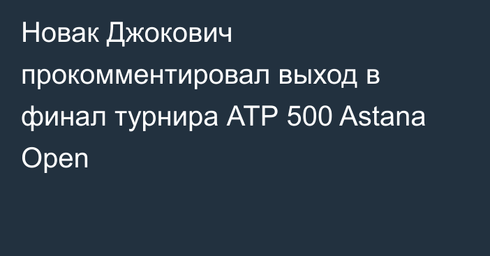 Новак Джокович прокомментировал выход в финал турнира АТР 500 Astana Open
